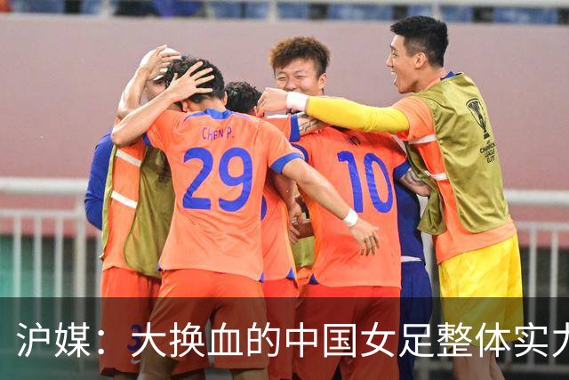 沪媒：大换血的中国女足整体实力严重下滑，交学费才刚开始